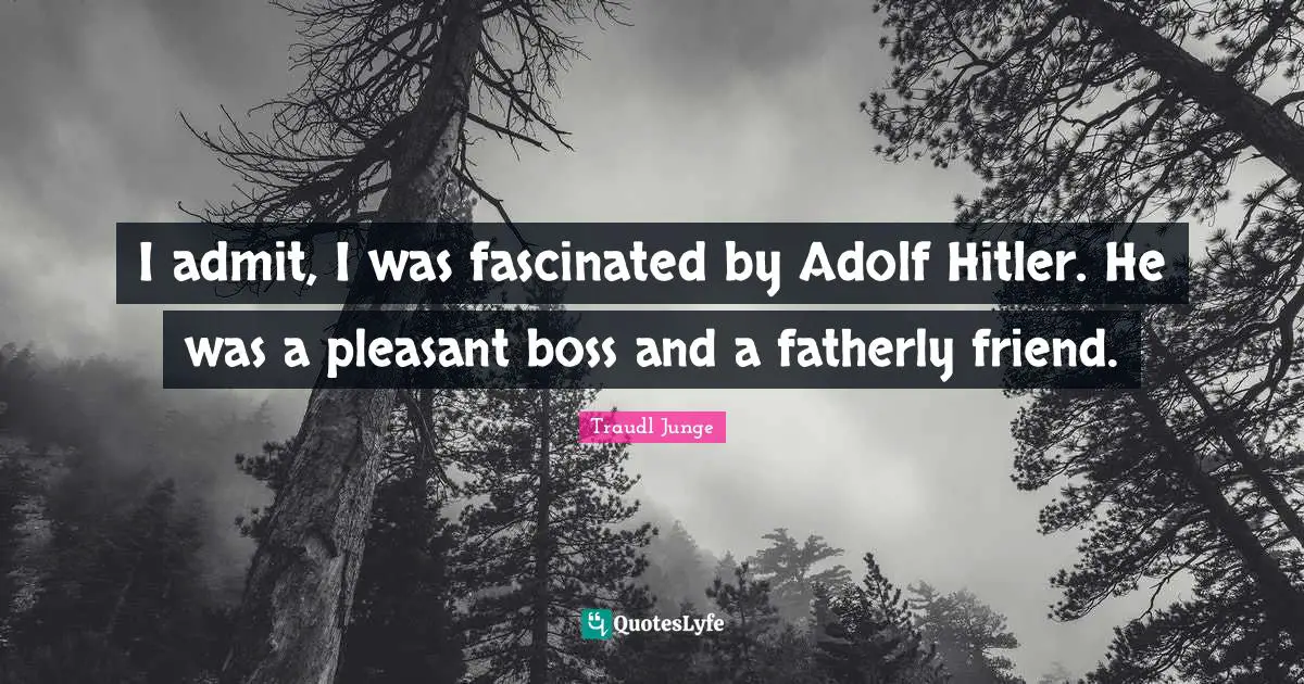 Traudl Junge Quotes: "I admit, I was fascinated by Adolf Hitler. He was a pleasant boss and a fatherly friend."