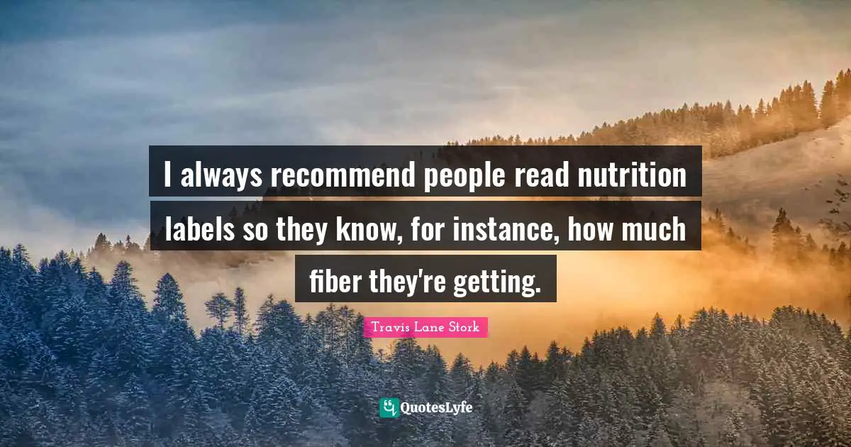 I always recommend people read nutrition labels so they know, for instance, how much fiber they're getting.