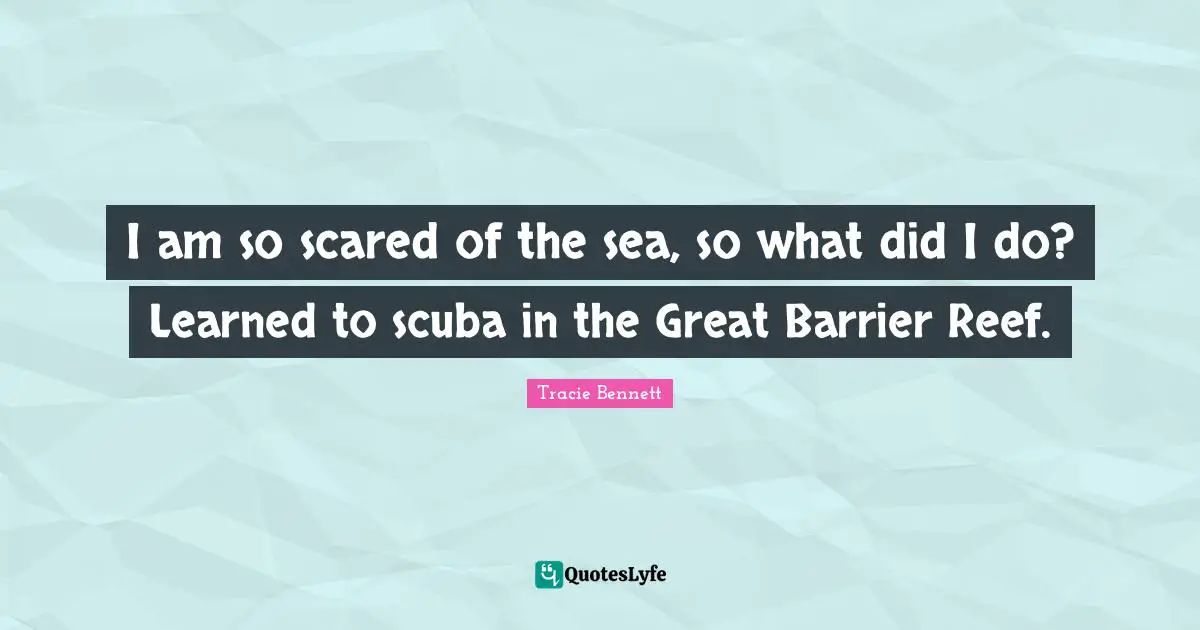I am so scared of the sea, so what did I do? Learned to scuba in the Great Barrier Reef.