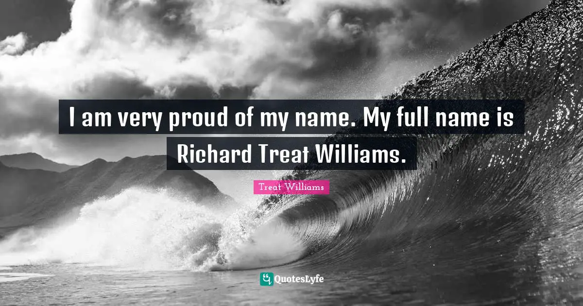 I am very proud of my name. My full name is Richard Treat Williams.