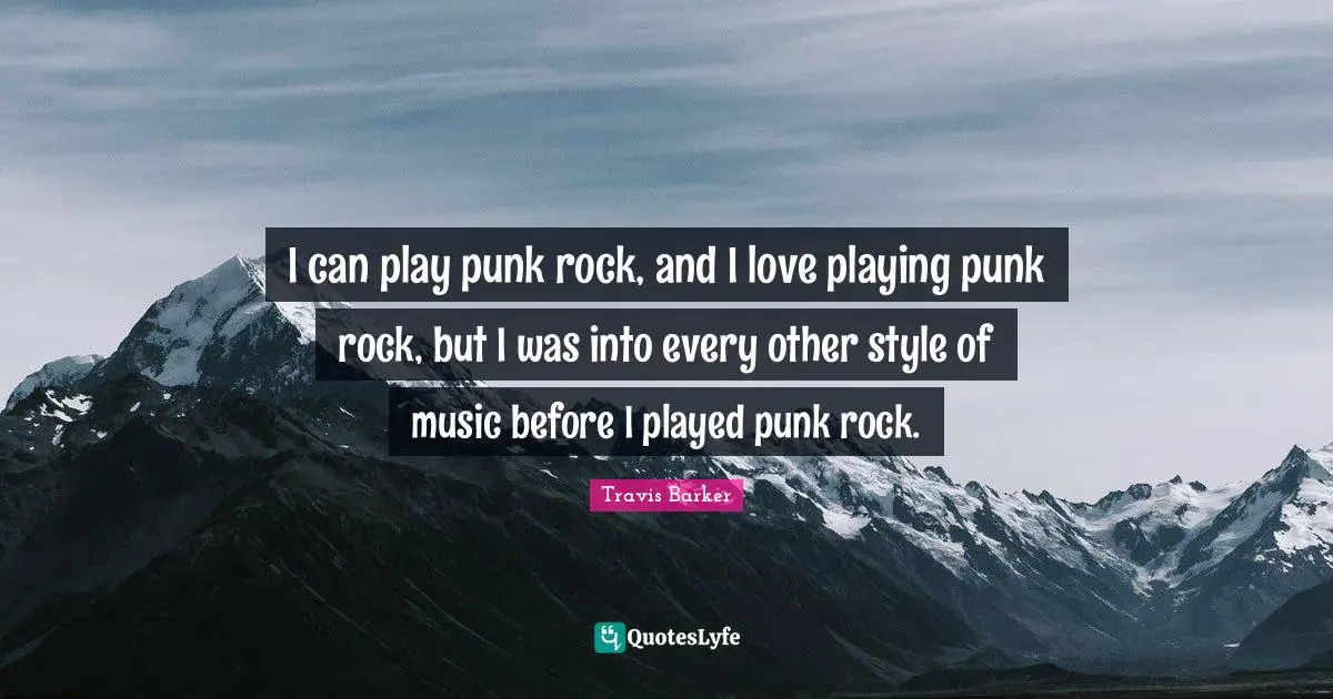 I can play punk rock, and I love playing punk rock, but I was into every other style of music before I played punk rock.