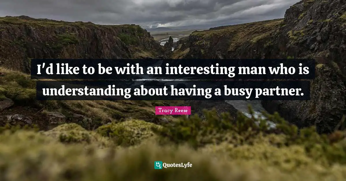 I'd like to be with an interesting man who is understanding about having a busy partner.
