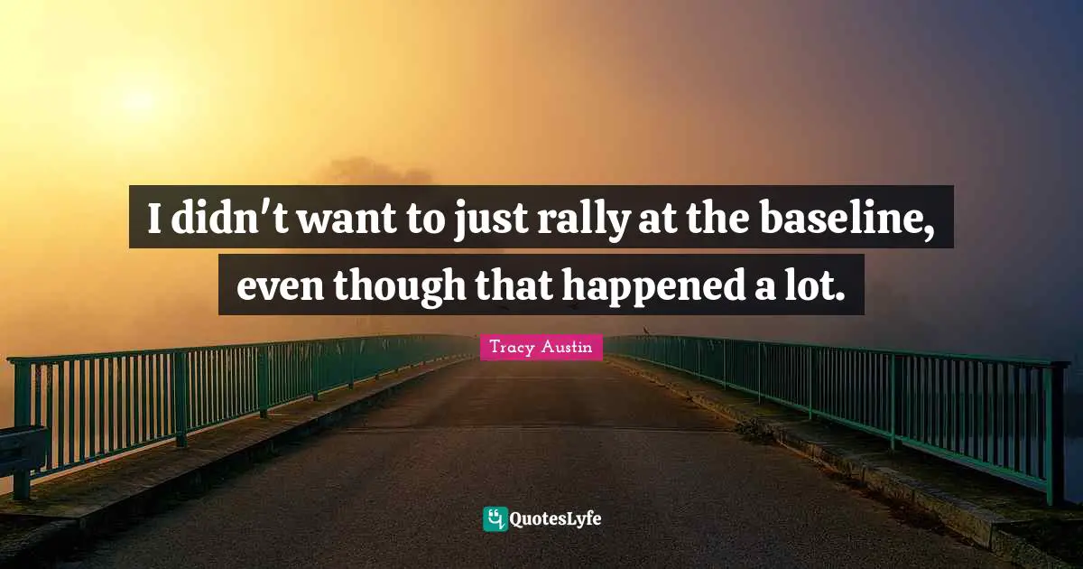 Tracy Austin Quotes: "I didn't want to just rally at the baseline, even though that happened a lot."