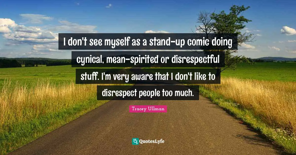 Disrespectful Quotes: "I don't see myself as a stand-up comic doing cynical, mean-spirited or disrespectful stuff. I'm very aware that I don't like to disrespect people too much."