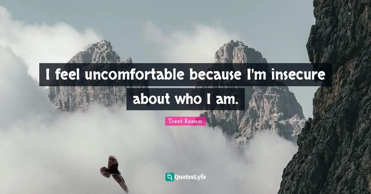 Insecure Quotes: "I feel uncomfortable because I'm insecure about who I am."