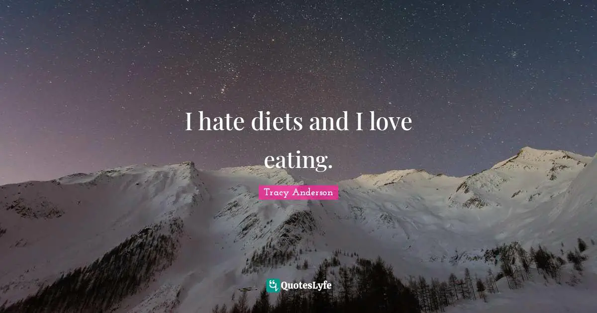 I hate diets and I love eating.