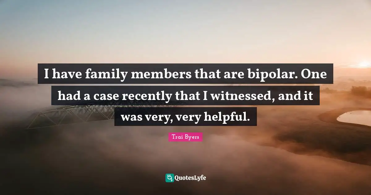 I have family members that are bipolar. One had a case recently that I witnessed, and it was very, very helpful.