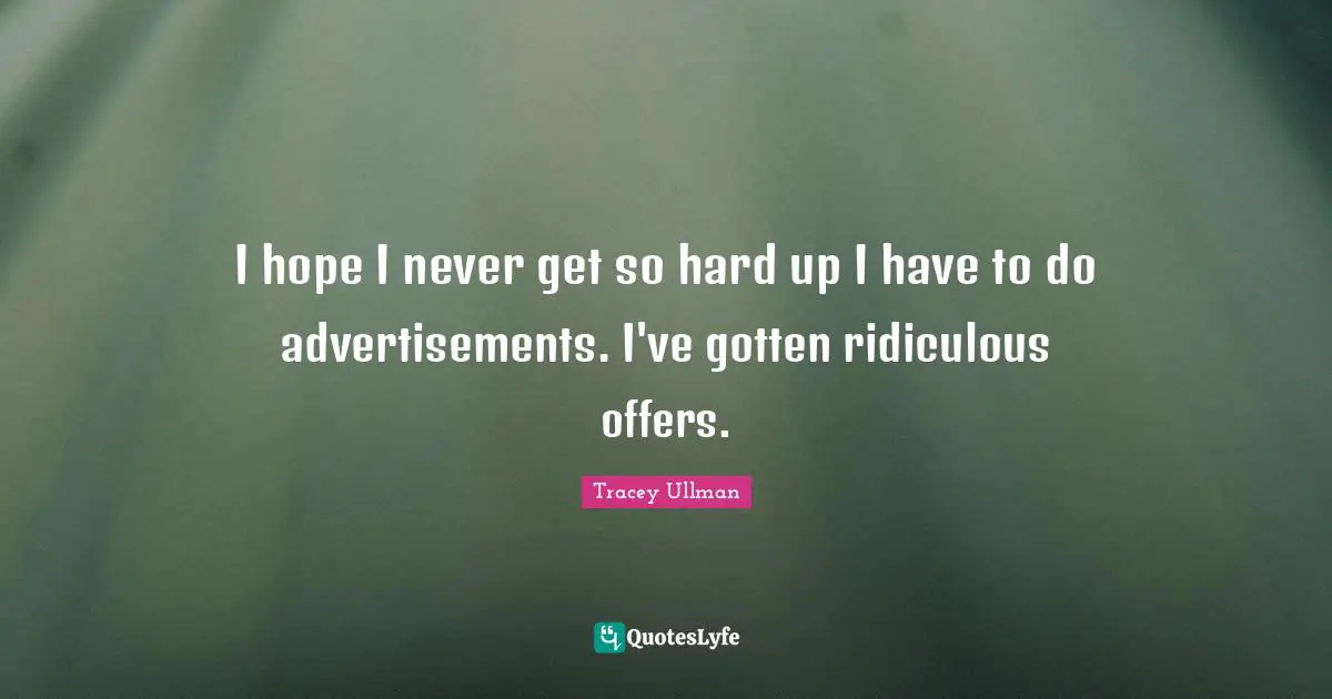 Advertisements Quotes: "I hope I never get so hard up I have to do advertisements. I've gotten ridiculous offers."