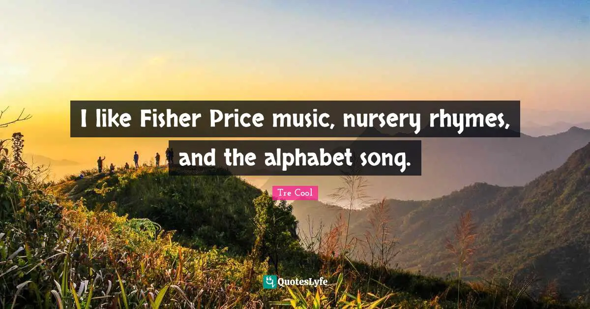 Nurse Quotes: "I like Fisher Price music, nursery rhymes, and the alphabet song."