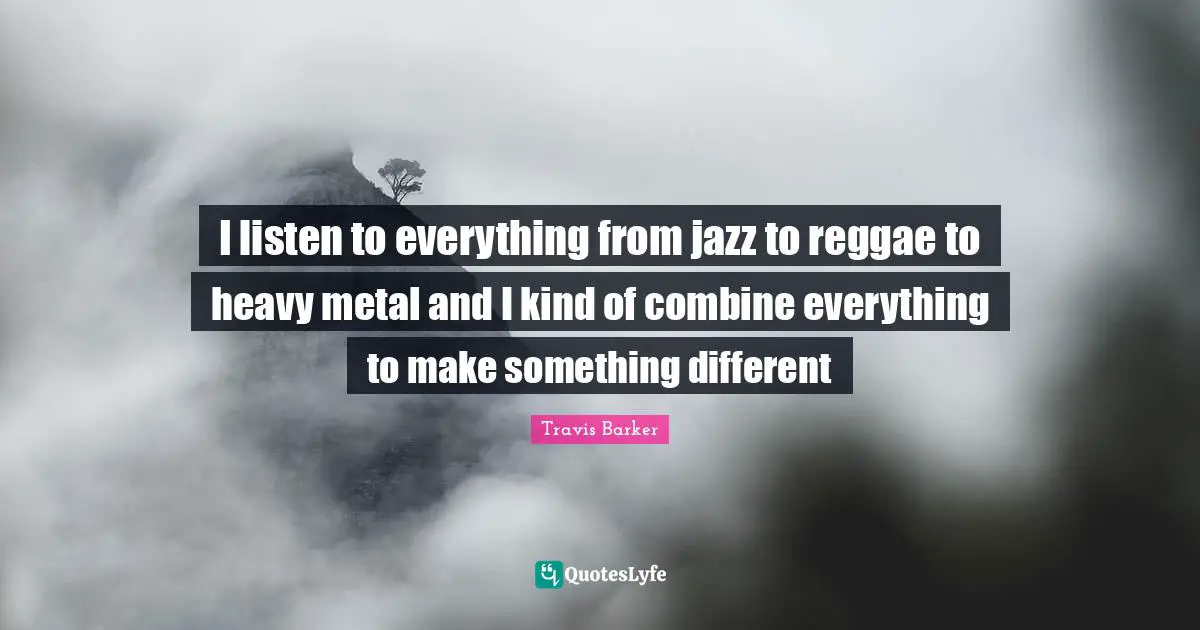 Travis Barker Quotes: "I listen to everything from jazz to reggae to heavy metal and I kind of combine everything to make something different"