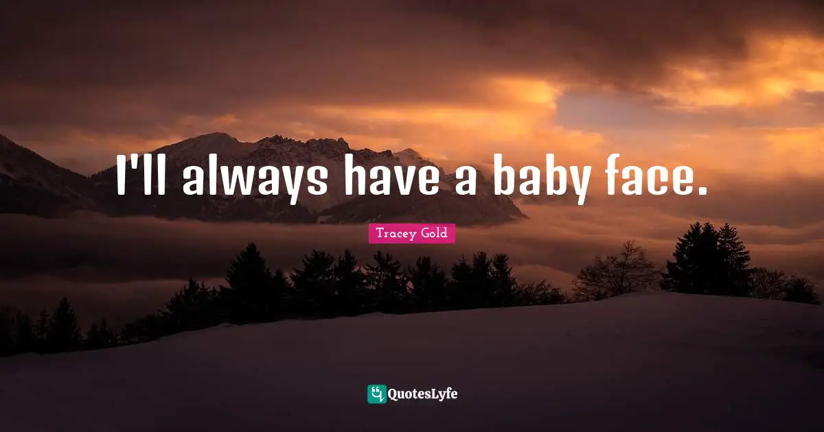 I'll always have a baby face.