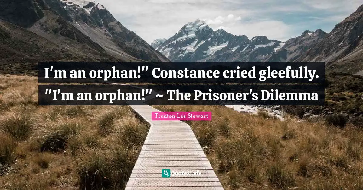 I'm an orphan!" Constance cried gleefully. "I'm an orphan!" ~ The Prisoner's Dilemma