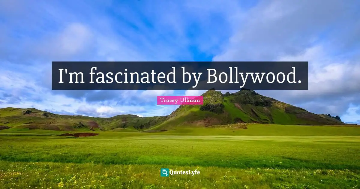 I'm fascinated by Bollywood.