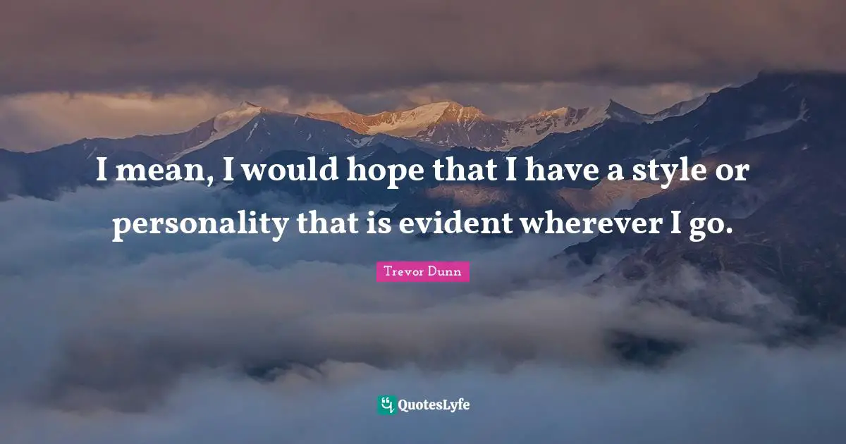 Trevor Dunn Quotes: "I mean, I would hope that I have a style or personality that is evident wherever I go."