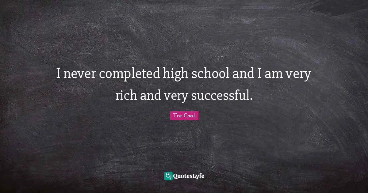 High School Quotes: "I never completed high school and I am very rich and very successful."