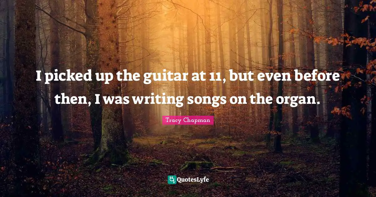 I picked up the guitar at 11, but even before then, I was writing songs on the organ.
