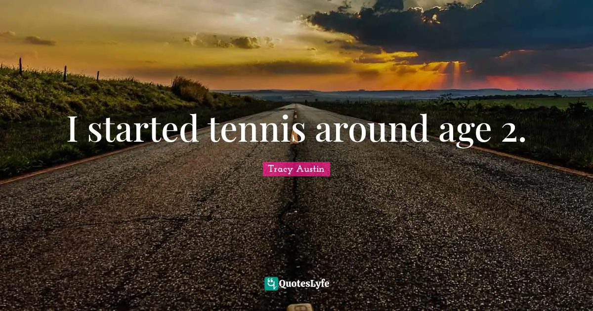 Tracy Austin Quotes: "I started tennis around age 2."