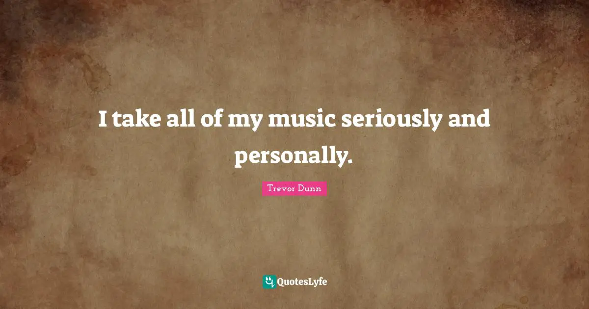 Trevor Dunn Quotes: "I take all of my music seriously and personally."