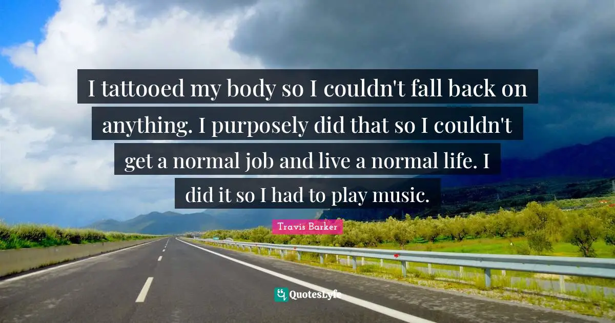 Fall Back Quotes: "I tattooed my body so I couldn't fall back on anything. I purposely did that so I couldn't get a normal job and live a normal life. I did it so I had to play music."