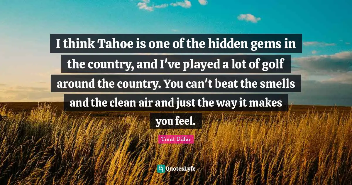 Gems Quotes: "I think Tahoe is one of the hidden gems in the country, and I've played a lot of golf around the country. You can't beat the smells and the clean air and just the way it makes you feel."