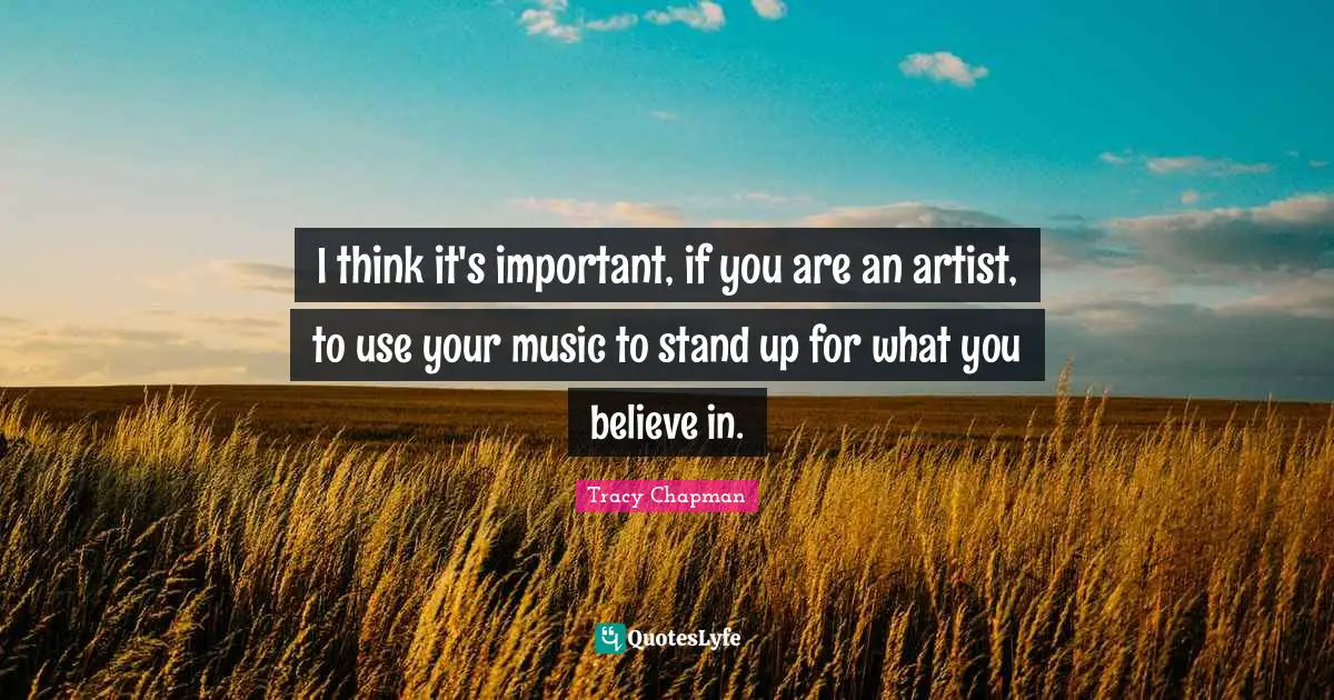 I think it's important, if you are an artist, to use your music to stand up for what you believe in.