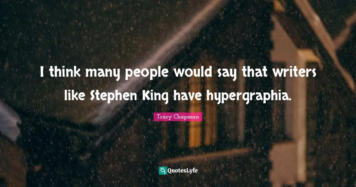 I think many people would say that writers like Stephen King have hypergraphia.