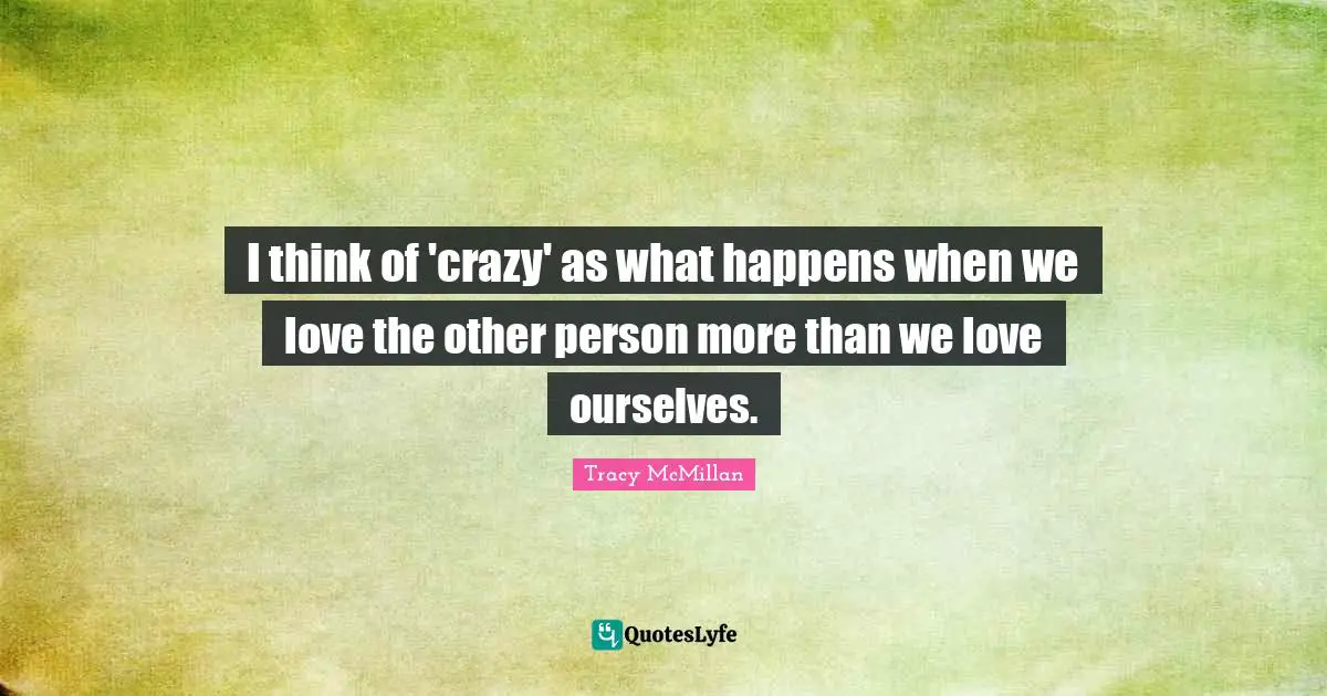 Tracy McMillan Quotes: "I think of 'crazy' as what happens when we love the other person more than we love ourselves."
