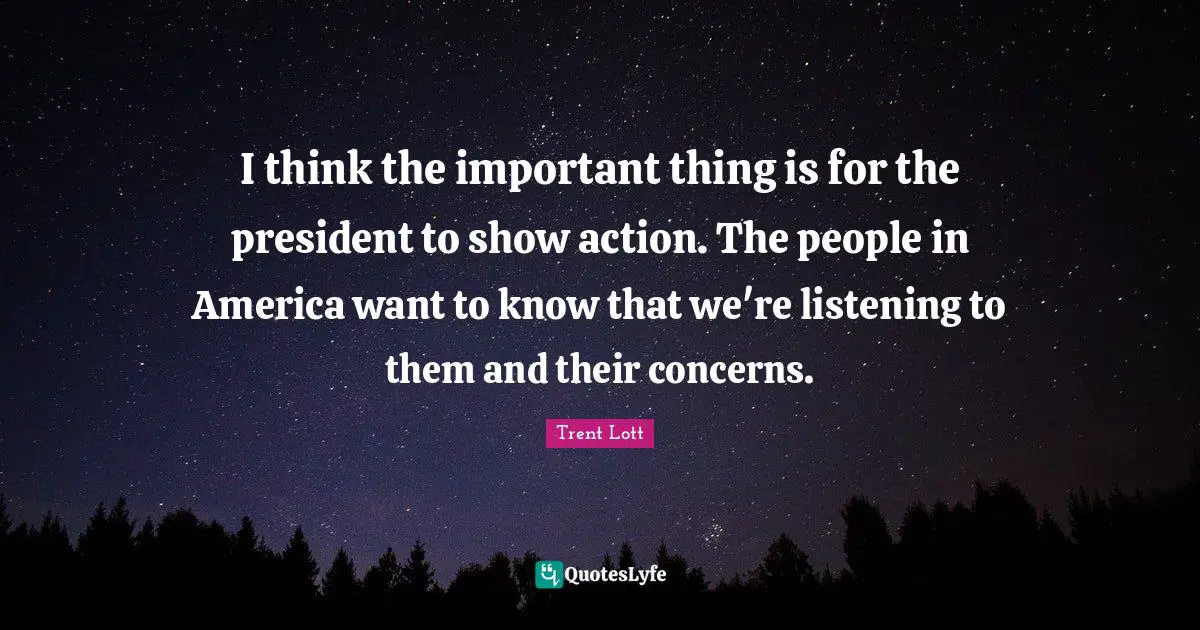 I think the important thing is for the president to show action. The people in America want to know that we're listening to them and their concerns.