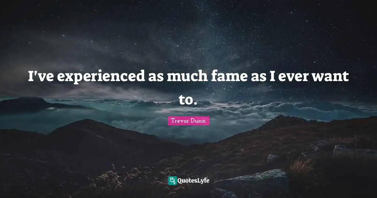Trevor Dunn Quotes: "I've experienced as much fame as I ever want to."