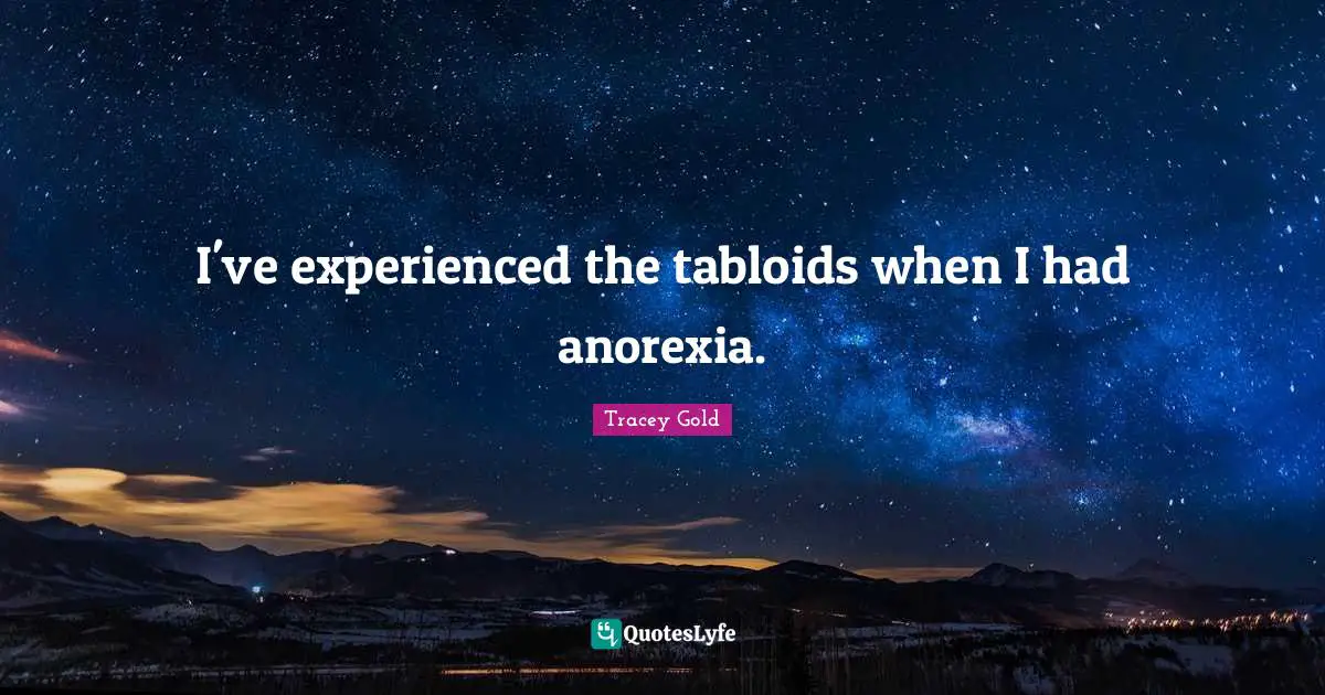 I've experienced the tabloids when I had anorexia.