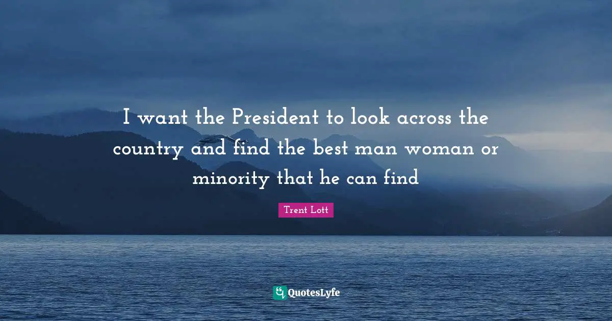 I want the President to look across the country and find the best man woman or minority that he can find