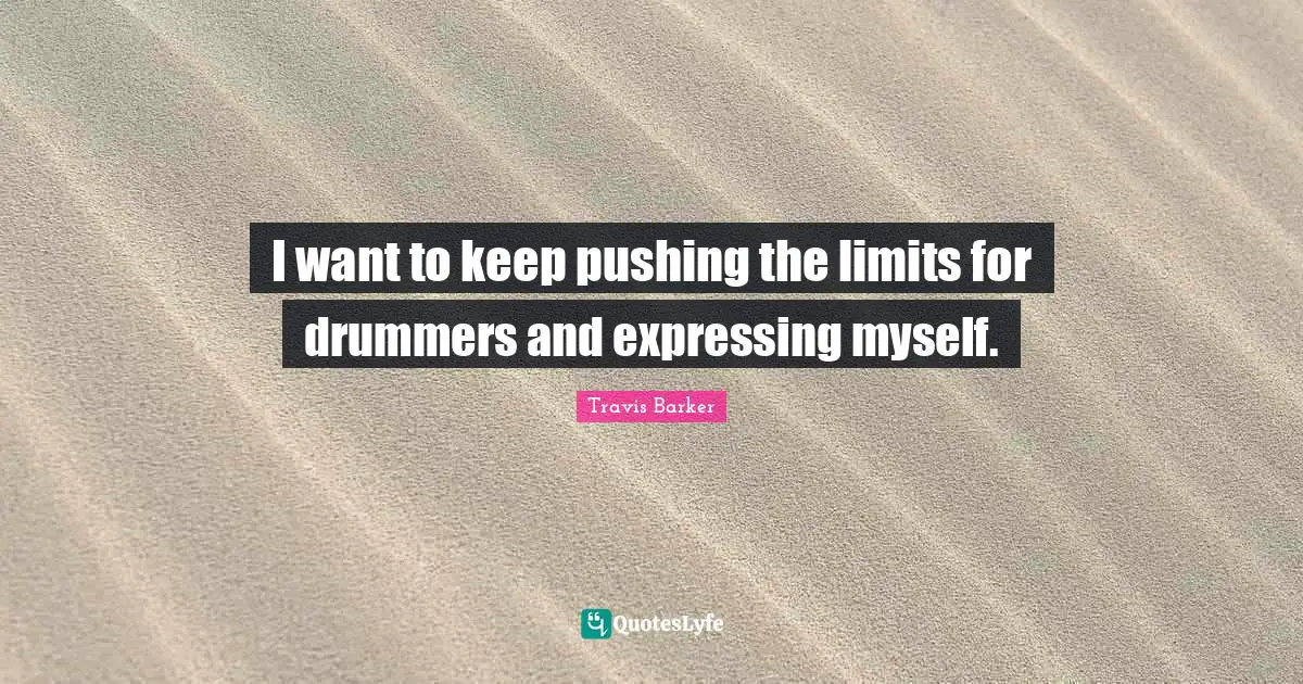 I want to keep pushing the limits for drummers and expressing myself.
