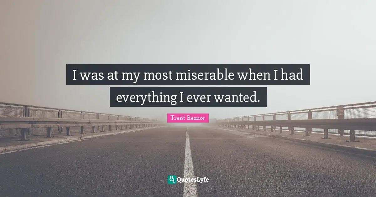 I was at my most miserable when I had everything I ever wanted.