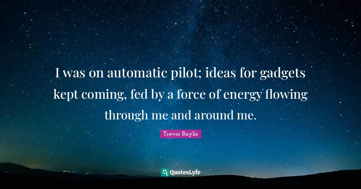 Gadgets Quotes: "I was on automatic pilot; ideas for gadgets kept coming, fed by a force of energy flowing through me and around me."