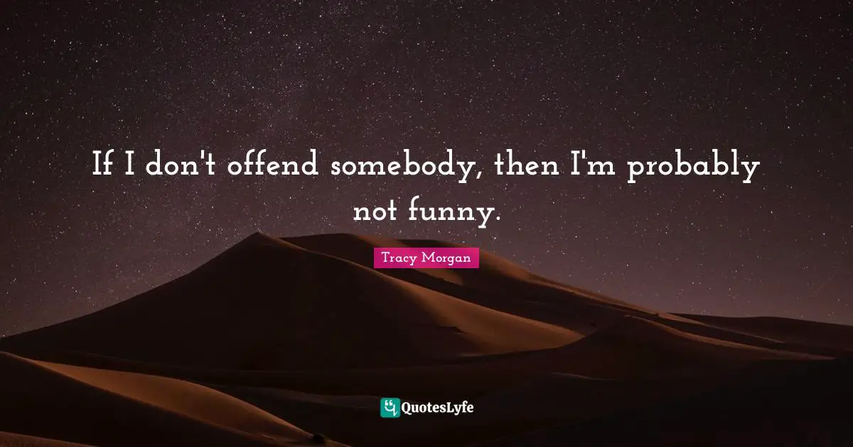 If I don't offend somebody, then I'm probably not funny.