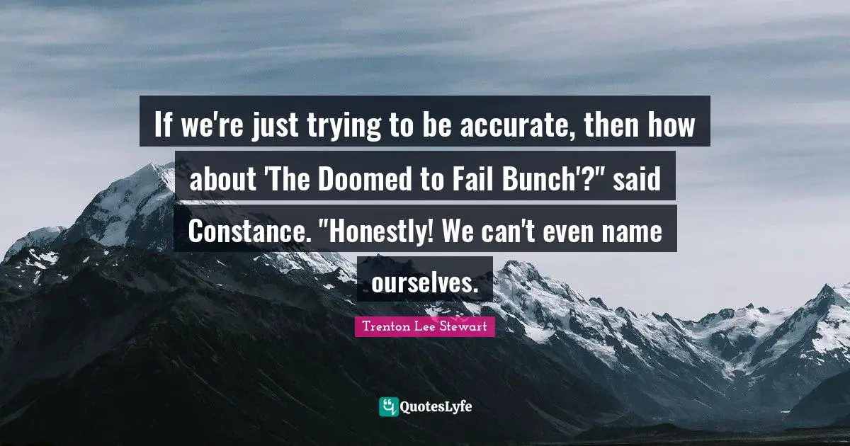If we're just trying to be accurate, then how about 'The Doomed to Fail Bunch'?" said Constance. "Honestly! We can't even name ourselves.