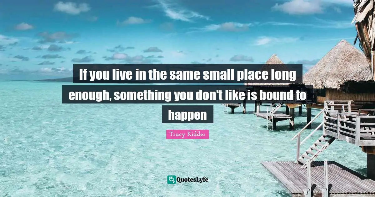 If you live in the same small place long enough, something you don't like is bound to happen