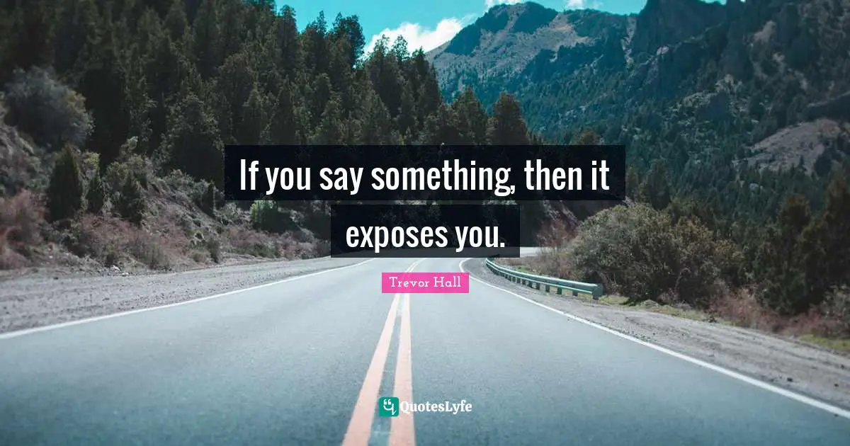 Trevor Hall Quotes: "If you say something, then it exposes you."