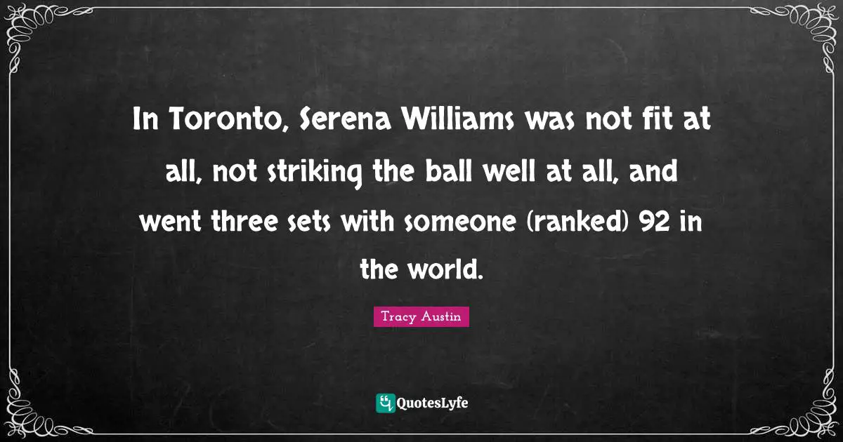 Tracy Austin Quotes: "In Toronto, Serena Williams was not fit at all, not striking the ball well at all, and went three sets with someone (ranked) 92 in the world."