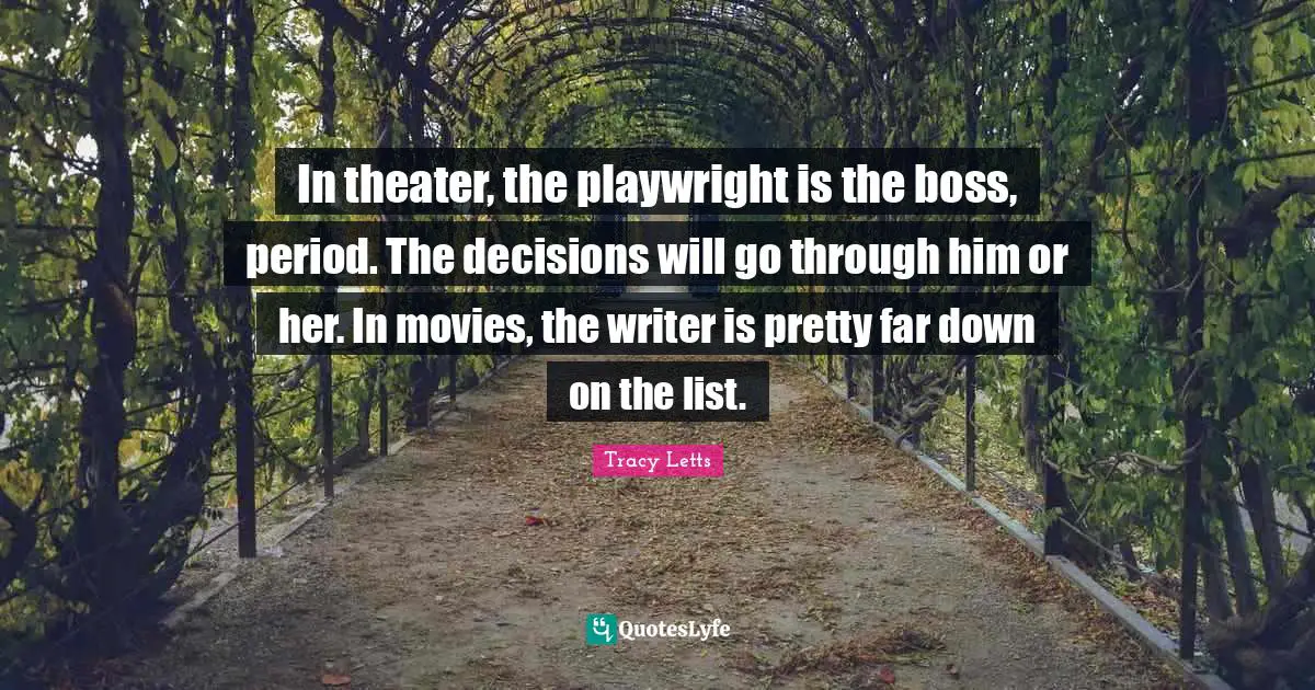 In theater, the playwright is the boss, period. The decisions will go through him or her. In movies, the writer is pretty far down on the list.