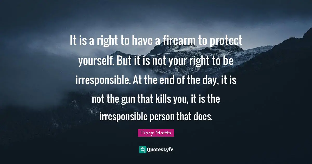 Protect Yourself Quotes: "It is a right to have a firearm to protect yourself. But it is not your right to be irresponsible. At the end of the day, it is not the gun that kills you, it is the irresponsible person that does."