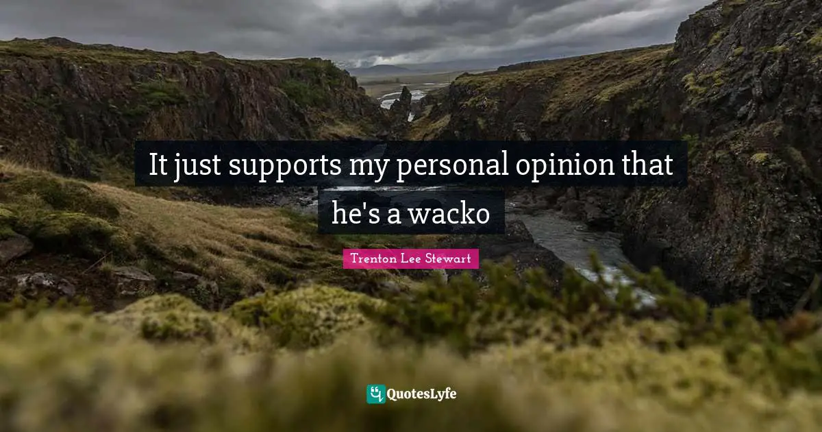 It just supports my personal opinion that he's a wacko