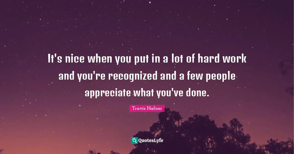 It's nice when you put in a lot of hard work and you're recognized and a few people appreciate what you've done.