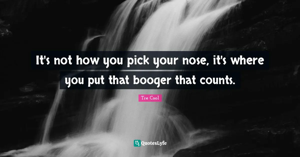 Noses Quotes: "It's not how you pick your nose, it's where you put that booger that counts."