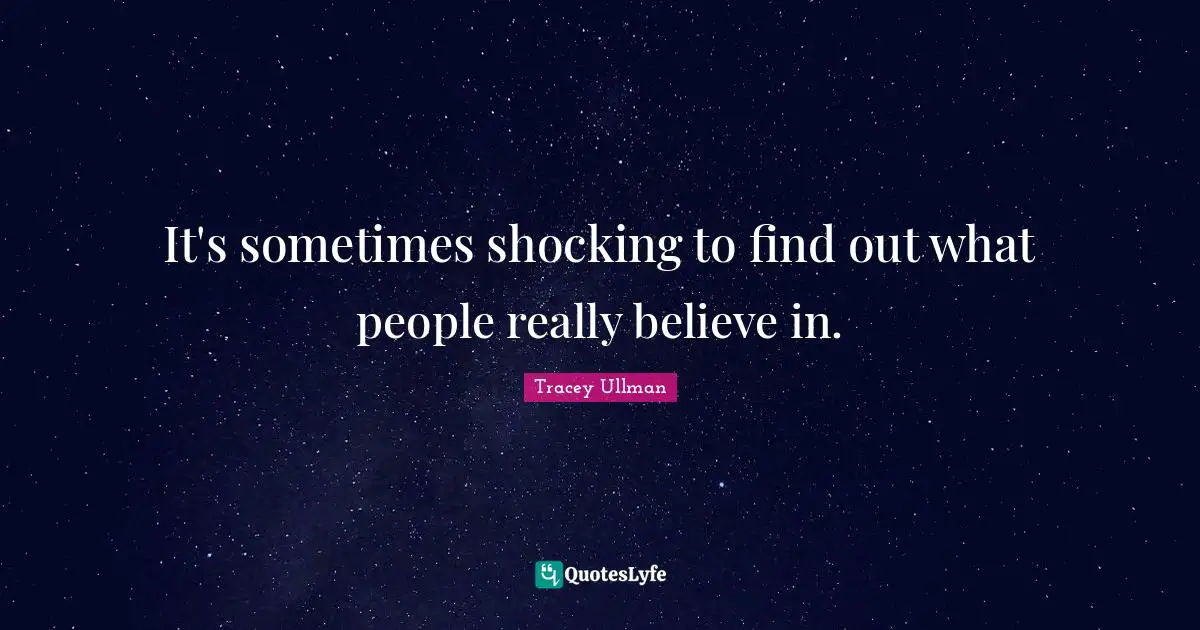 It's sometimes shocking to find out what people really believe in.