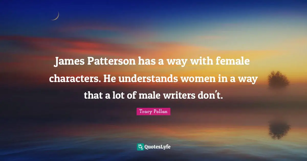 James Patterson has a way with female characters. He understands women in a way that a lot of male writers don't.