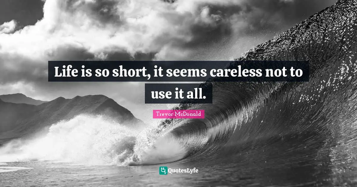 Life is so short, it seems careless not to use it all.