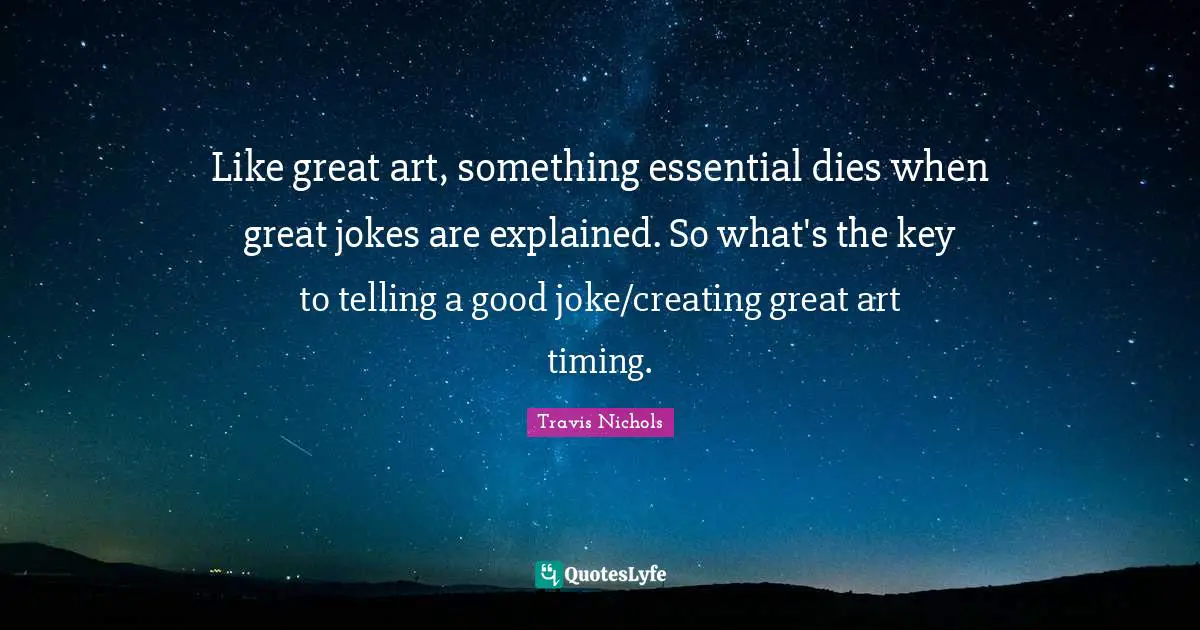 Like great art, something essential dies when great jokes are explained. So what's the key to telling a good joke/creating great art timing.