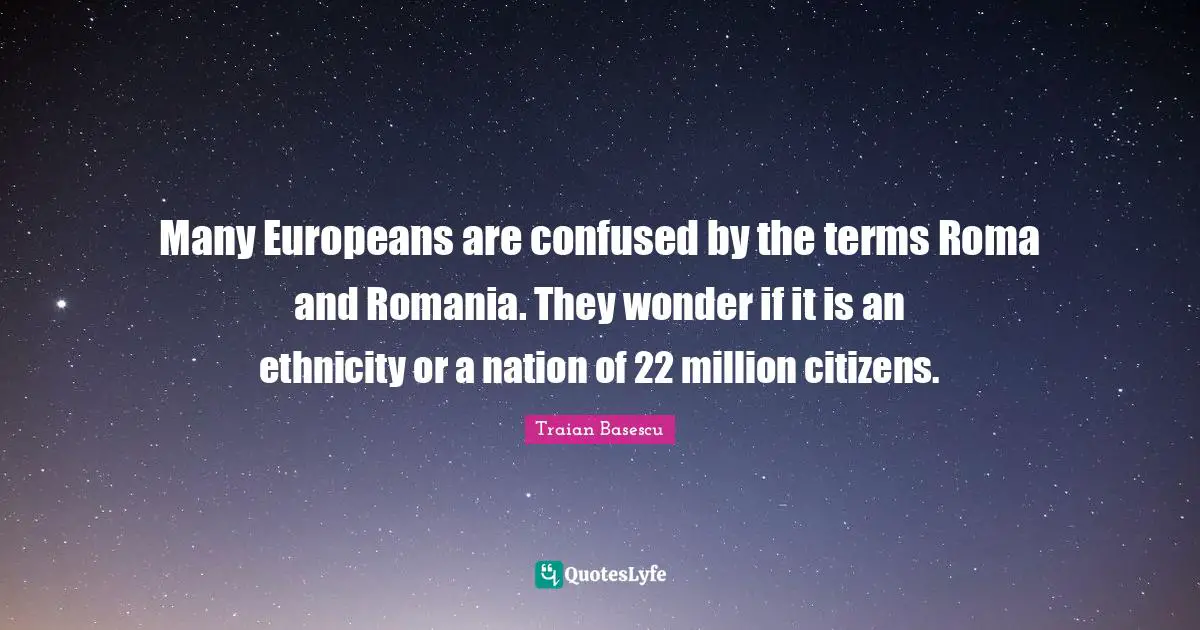 Many Europeans are confused by the terms Roma and Romania. They wonder if it is an ethnicity or a nation of 22 million citizens.
