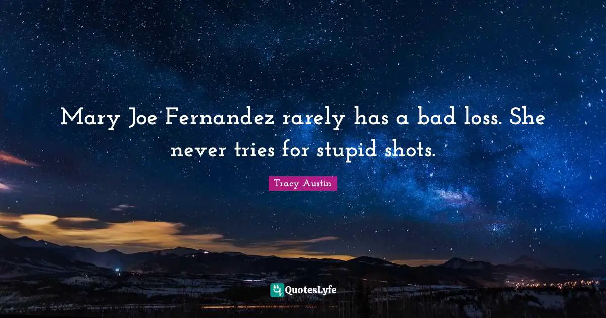 Tracy Austin Quotes: "Mary Joe Fernandez rarely has a bad loss. She never tries for stupid shots."